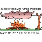 Moose Riders 2nd Annual Pig Roast March 4th 1:00 pm to 6:00 pm